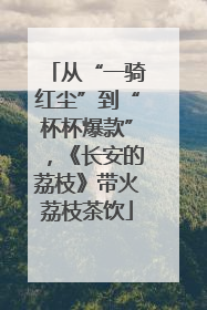 从“一骑红尘”到“杯杯爆款”，《长安的荔枝》带火荔枝茶饮