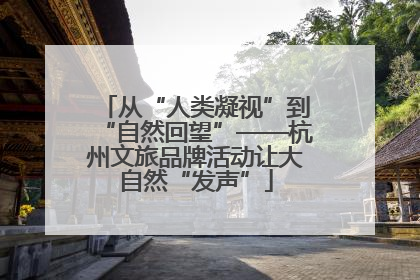 从“人类凝视”到“自然回望”——杭州文旅品牌活动让大自然“发声”