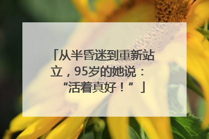 从半昏迷到重新站立，95岁的她说：“活着真好！”