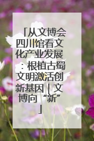 从文博会四川馆看文化产业发展：根植古蜀文明激活创新基因｜文博向“新”