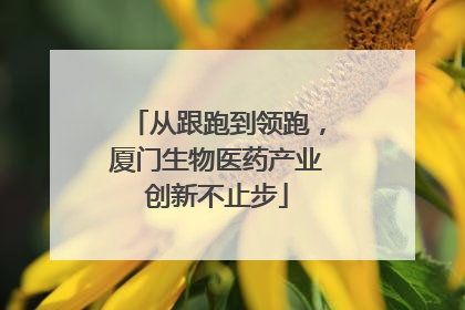 从跟跑到领跑，厦门生物医药产业创新不止步