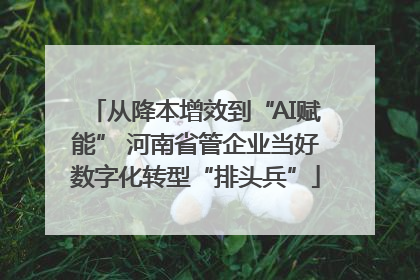 从降本增效到“AI赋能” 河南省管企业当好数字化转型“排头兵”