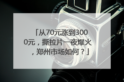 从70元涨到3000元，撕拉片一夜爆火，郑州市场如何？