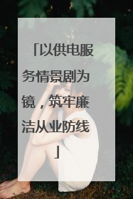以供电服务情景剧为镜，筑牢廉洁从业防线
