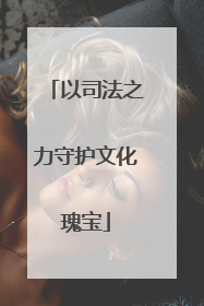 以司法之力守护文化瑰宝
