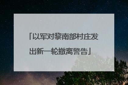以军对黎南部村庄发出新一轮撤离警告