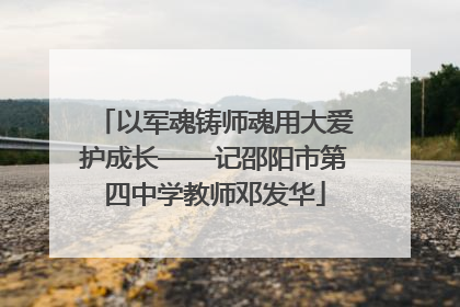 以军魂铸师魂用大爱护成长——记邵阳市第四中学教师邓发华