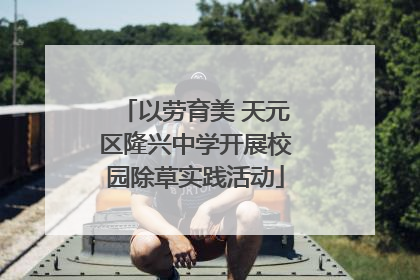 以劳育美 天元区隆兴中学开展校园除草实践活动