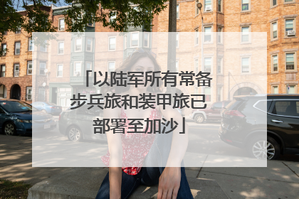 以陆军所有常备步兵旅和装甲旅已部署至加沙