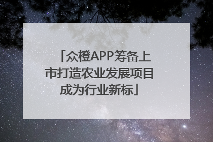 众橙APP筹备上市打造农业发展项目成为行业新标