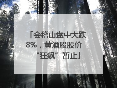 会稽山盘中大跌8%，黄酒股股价“狂飙”暂止