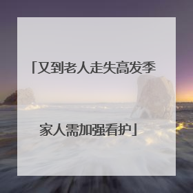 又到老人走失高发季 家人需加强看护