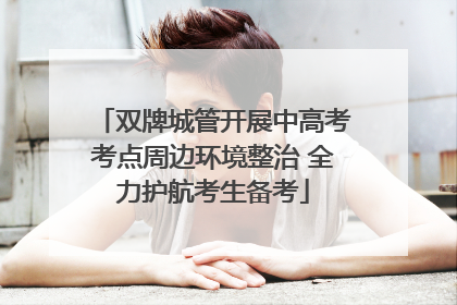 双牌城管开展中高考考点周边环境整治 全力护航考生备考