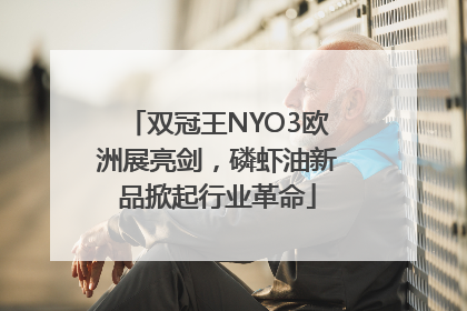 双冠王NYO3欧洲展亮剑，磷虾油新品掀起行业革命