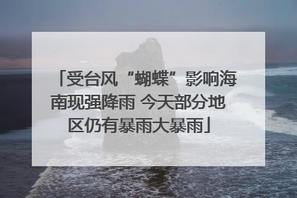 受台风“蝴蝶”影响海南现强降雨 今天部分地区仍有暴雨大暴雨