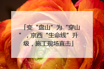 变“盘山”为“穿山”，京西“生命线”升级，施工现场直击