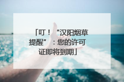 叮！“汉阳烟草提醒”：您的许可证即将到期