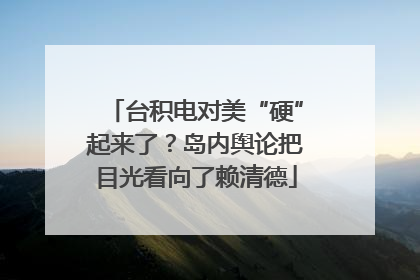 台积电对美“硬”起来了？岛内舆论把目光看向了赖清德