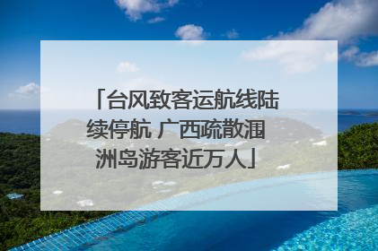 台风致客运航线陆续停航 广西疏散涠洲岛游客近万人