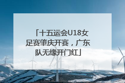 十五运会U18女足赛肇庆开赛，广东队无缘开门红