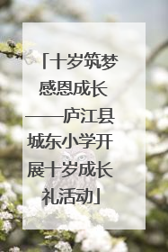 十岁筑梦 感恩成长——庐江县城东小学开展十岁成长礼活动