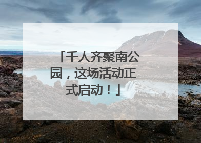 千人齐聚南公园，这场活动正式启动！