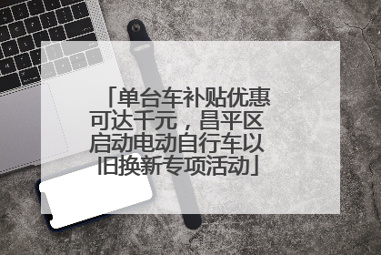 单台车补贴优惠可达千元，昌平区启动电动自行车以旧换新专项活动