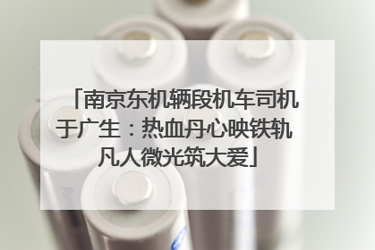 南京东机辆段机车司机于广生：热血丹心映铁轨 凡人微光筑大爱