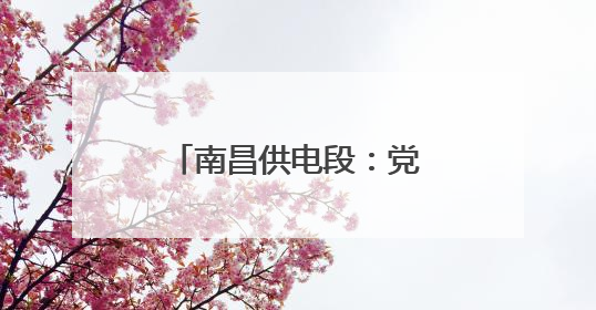 南昌供电段：党内品牌助力安全生产高质量发展