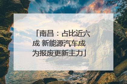 南昌：占比近六成 新能源汽车成为报废更新主力