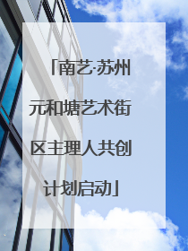 南艺·苏州元和塘艺术街区主理人共创计划启动