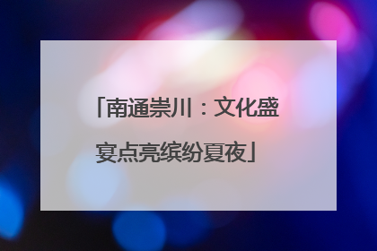 南通崇川：文化盛宴点亮缤纷夏夜