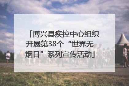 博兴县疾控中心组织开展第38个“世界无烟日”系列宣传活动