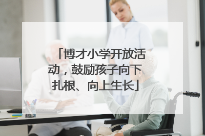 博才小学开放活动，鼓励孩子向下扎根、向上生长