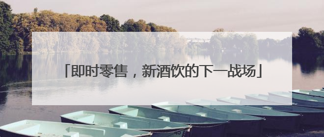 即时零售，新酒饮的下一战场