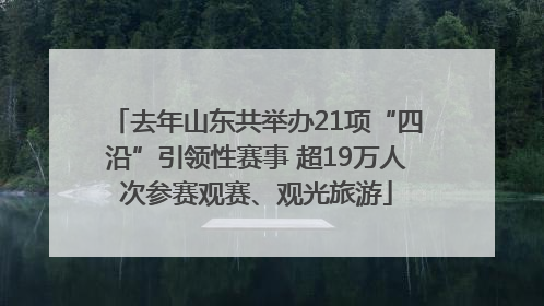 去年山东共举办21项“四沿”引领性赛事 超19万人次参赛观赛、观光旅游
