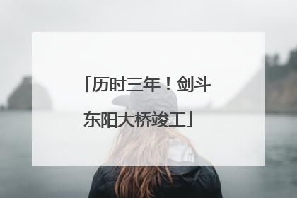 历时三年！剑斗东阳大桥竣工