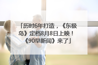 历时6年打造，《东极岛》定档8月8日上映！《90早新闻》来了