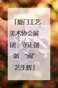 厦门工艺美术协会展团：守正创新 “闽”艺生辉