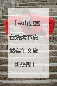 克山县露营烧烤节点燃端午文旅新热潮