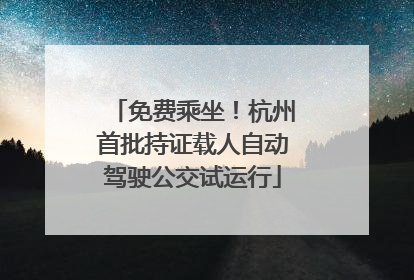 免费乘坐！杭州首批持证载人自动驾驶公交试运行
