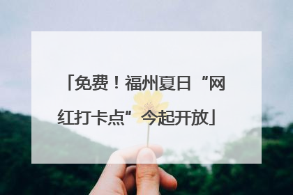 免费！福州夏日“网红打卡点”今起开放