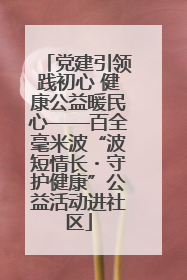 党建引领践初心 健康公益暖民心——百全毫米波“波短情长・守护健康”公益活动进社区