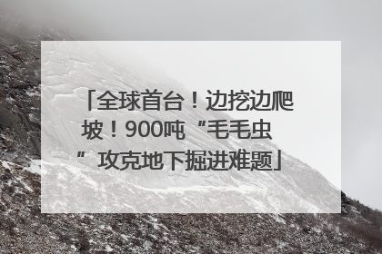 全球首台！边挖边爬坡！900吨“毛毛虫”攻克地下掘进难题