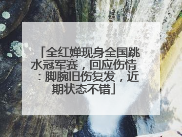 全红婵现身全国跳水冠军赛，回应伤情：脚腕旧伤复发，近期状态不错