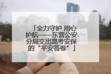 全力守护 用心护航——东营公安分局交出高考安保的“平安答卷”