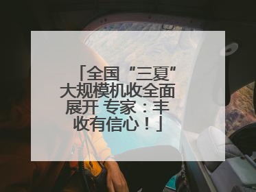 全国“三夏”大规模机收全面展开 专家：丰收有信心！