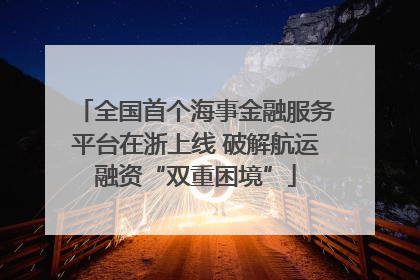 全国首个海事金融服务平台在浙上线 破解航运融资“双重困境”