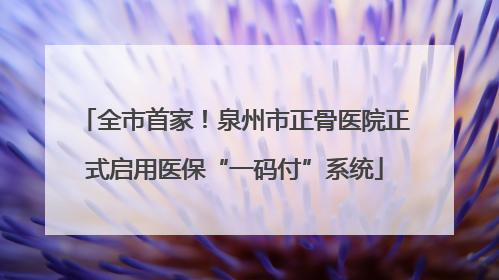 全市首家！泉州市正骨医院正式启用医保“一码付”系统