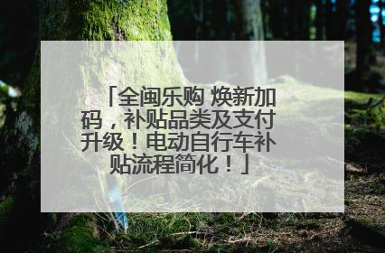 全闽乐购 焕新加码，补贴品类及支付升级！电动自行车补贴流程简化！